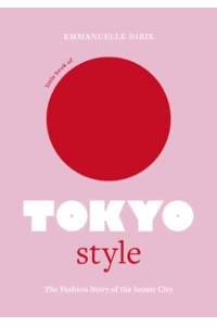 Little Book of Tokyo Style The Fashion History of the Iconic City - Little Books of City Style