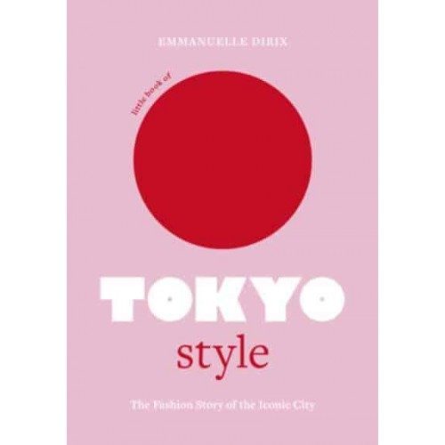 Little Book of Tokyo Style The Fashion History of the Iconic City - Little Books of City Style