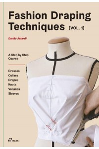 Fashion Draping Techniques, Vol. 1 A Step-by-Step Course. Dresses, Collars, Drapes, Knots, Volumes, Sleeves
