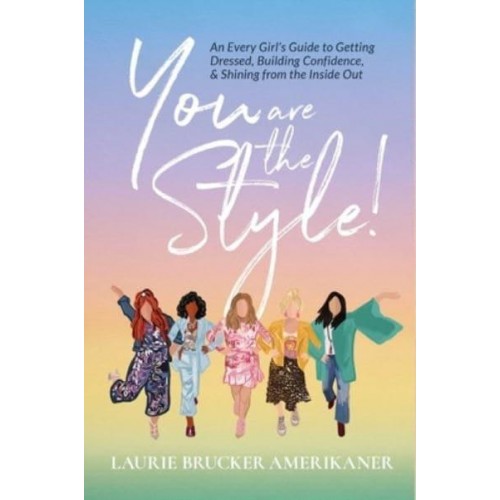 You Are The Style! An Every Girl's Guide to Getting Dressed, Building Confidence, and Shining from the Inside Out