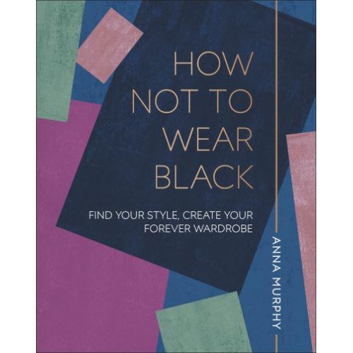 How Not to Wear Black Find Your Style, Create Your Forever Wardrobe