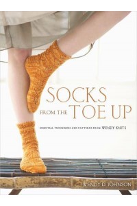 Socks from the Toe Up Essential Techniques and Patterns from Wendy Knits