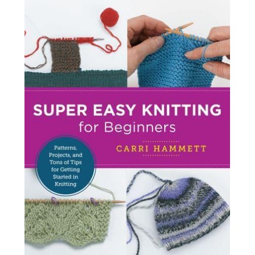 Super Easy Knitting for Beginners Patterns, Projects, and Tons of Tips for Getting Started in Knitting - New Shoe Press