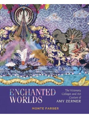 Enchanted Worlds The Visionary Collages and Art Couture of Amy Zerner