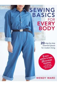 Sewing Basics for Every Body 20 Step-by-Step Essential Pieces for Modern Living