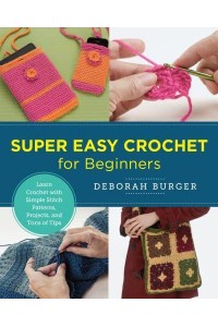 Super Easy Crochet for Beginners Learn Crochet With Simple Stitch Patterns, Projects, and Tons of Tips - New Shoe Press