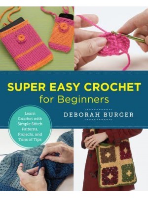 Super Easy Crochet for Beginners Learn Crochet With Simple Stitch Patterns, Projects, and Tons of Tips - New Shoe Press