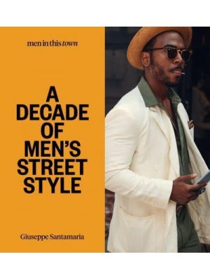 Men in This Town A Decade of Men's Street Style