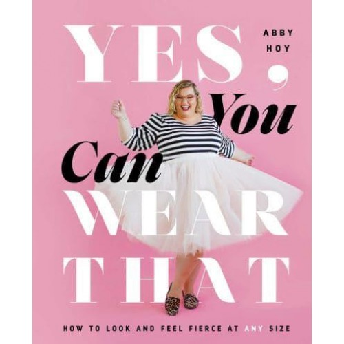 Yes, You Can Wear That How to Look and Feel Fierce at Any Size