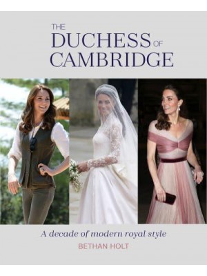 The Duchess of Cambridge A Decade of Modern Royal Style