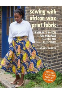 Sewing With African Wax Print Fabric 25 Vibrant Projects for Handmade Clothes and Accessories