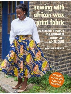 Sewing With African Wax Print Fabric 25 Vibrant Projects for Handmade Clothes and Accessories