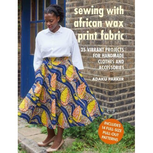 Sewing With African Wax Print Fabric 25 Vibrant Projects for Handmade Clothes and Accessories
