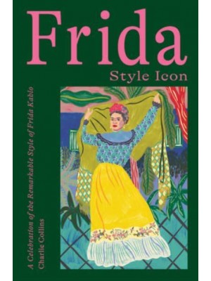 Frida, Style Icon A Celebration of the Remarkable Style of Frida Kahlo
