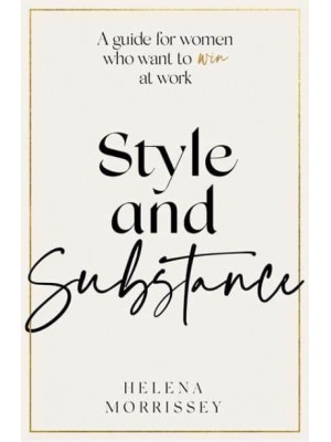 Style and Substance A Guide for Women Who Want to Win at Work