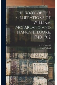 The Book of the Generations of William McFarland and Nancy Kilgore, 1740-1912