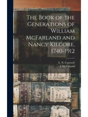 The Book of the Generations of William McFarland and Nancy Kilgore, 1740-1912