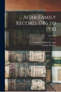 Agar Family Record, 1786 to 1930; 1786-1930
