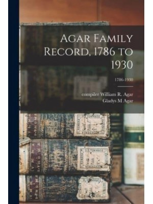 Agar Family Record, 1786 to 1930; 1786-1930