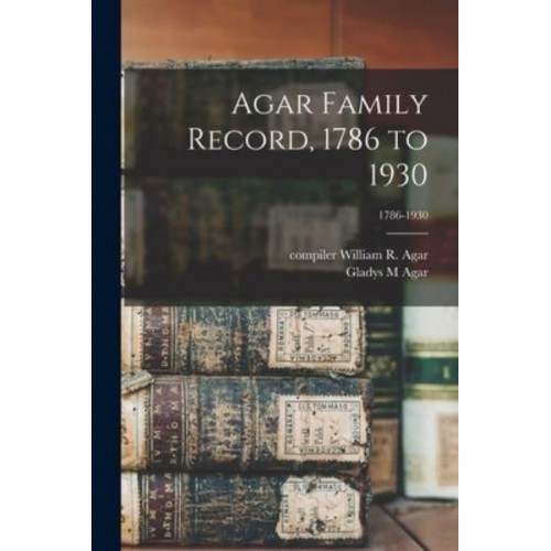 Agar Family Record, 1786 to 1930; 1786-1930