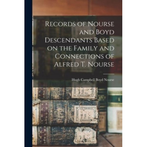 Records of Nourse and Boyd Descendants Based on the Family and Connections of Alfred T. Nourse