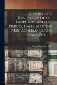 History and Genealogy of the Lanpheres, and the Pierces, Halls, Martins, Pikes, Achermans, and Many Others