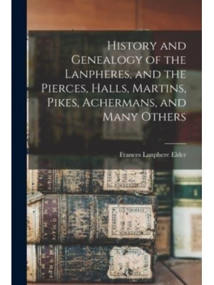 History and Genealogy of the Lanpheres, and the Pierces, Halls, Martins, Pikes, Achermans, and Many Others