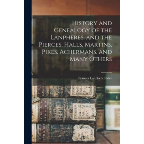 History and Genealogy of the Lanpheres, and the Pierces, Halls, Martins, Pikes, Achermans, and Many Others