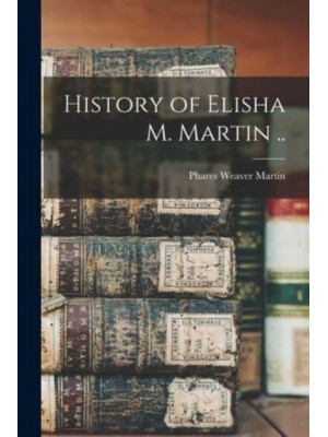 History of Elisha M. Martin ..