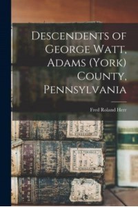 Descendents of George Watt, Adams (York) County, Pennsylvania