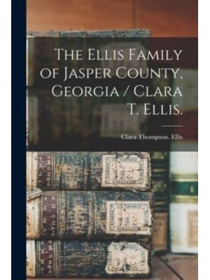 The Ellis Family of Jasper County, Georgia / Clara T. Ellis.