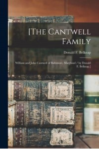 [The Cantwell Family William and John Cantwell of Baltimore, Maryland / By Donald F. Belknap.]