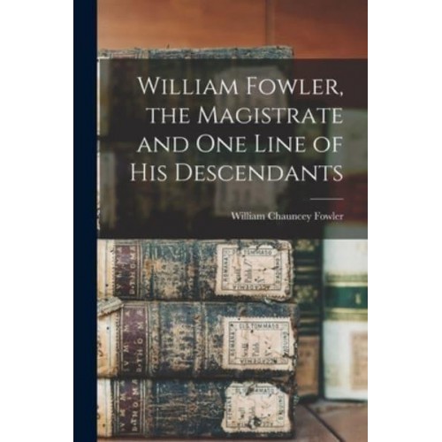 William Fowler, the Magistrate and One Line of His Descendants