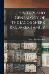 History and Genealogy of the Jacob Sherk Brubaker Family ...