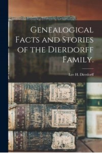 Genealogical Facts and Stories of the Dierdorff Family.