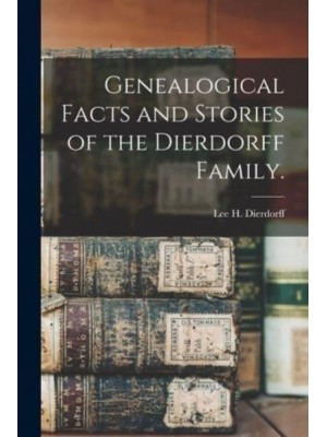 Genealogical Facts and Stories of the Dierdorff Family.