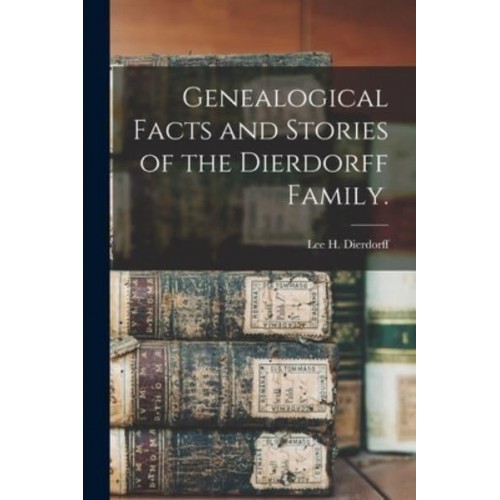 Genealogical Facts and Stories of the Dierdorff Family.