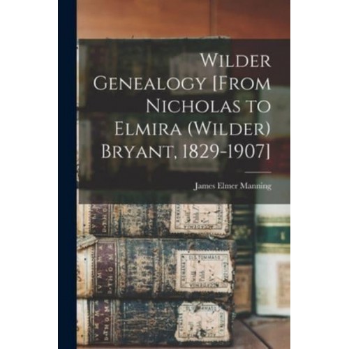 Wilder Genealogy [From Nicholas to Elmira (Wilder) Bryant, 1829-1907]