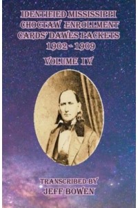 Identified Mississippi Choctaw Enrollment Cards' Dawes Packets 1902 - 1909 Volume IV - Identified Mississippi Choctaw Enrollment Cards 1902-1909