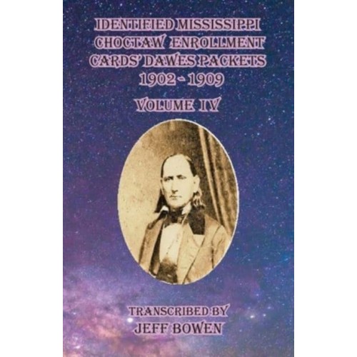 Identified Mississippi Choctaw Enrollment Cards' Dawes Packets 1902 - 1909 Volume IV - Identified Mississippi Choctaw Enrollment Cards 1902-1909