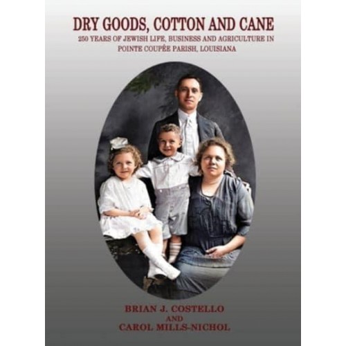 Dry Goods, Cotton and Cane 250 Years of Jewish Life, Business and Agriculture in Pointe Coupée Parish, Louisiana
