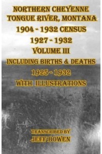 Northern Cheyenne Tongue River, Montana 1904 - 1932 Census 1927-1932 Volume III Including Births & Deaths 1925-1932 With Illustrations