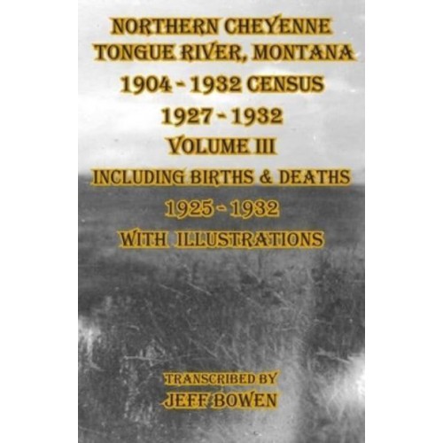 Northern Cheyenne Tongue River, Montana 1904 - 1932 Census 1927-1932 Volume III Including Births & Deaths 1925-1932 With Illustrations