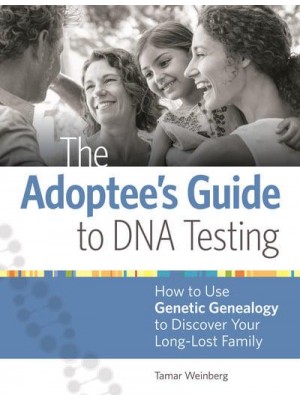 The Adoptee's Guide to DNA Testing How to Use Genetic Genealogy to Discover Your Long-Lost Family