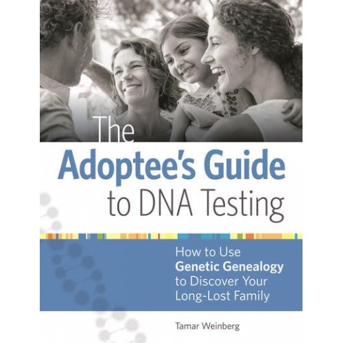 The Adoptee's Guide to DNA Testing How to Use Genetic Genealogy to Discover Your Long-Lost Family