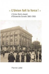 «L'Union Fait La Force!» L'Union Saint-Joseph d'Ottawa/du Canada 1863-1920 - Collection Amerique Francaise