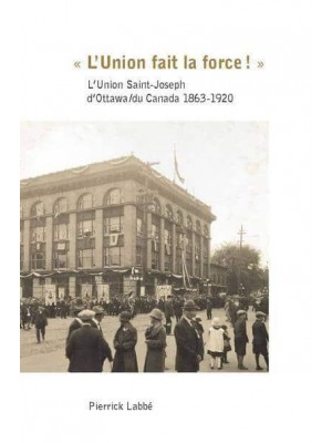 «L'Union Fait La Force!» L'Union Saint-Joseph d'Ottawa/du Canada 1863-1920 - Collection Amerique Francaise