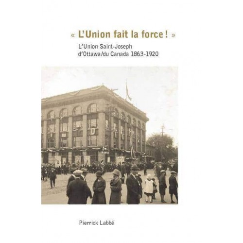 «L'Union Fait La Force!» L'Union Saint-Joseph d'Ottawa/du Canada 1863-1920 - Collection Amerique Francaise