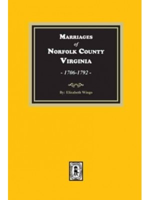 Marriages of Norfolk County, Virginia, 1706-1792 - Norfolk County, Virginia, 1706-1792, Marriages Of