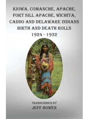 Kiowa, Comanche, Apache, Fort Sill Apache, Wichita, Caddo and Delaware Indians Birth and Death Rolls 1924-1932